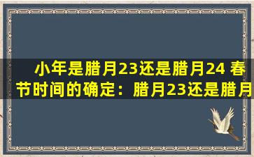 小年是腊月23还是腊月24 春节时间的确定：腊月23还是腊月24？